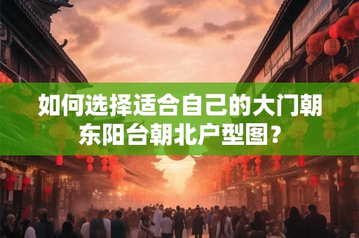 如何选择适合自己的大门朝东阳台朝北户型图？