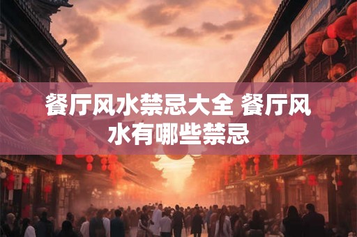 餐厅风水禁忌大全 餐厅风水有哪些禁忌