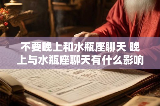 不要晚上和水瓶座聊天 晚上与水瓶座聊天有什么影响 不要晚上和水瓶座聊天 晚上与水瓶座聊天有什么影响
