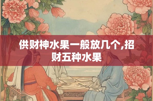供财神水果一般放几个,招财五种水果