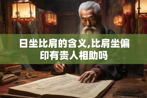 日坐比肩的含义,比肩坐偏印有贵人相助吗