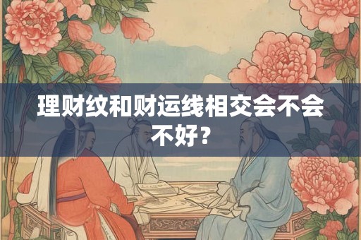 理财纹和财运线相交会不会不好？