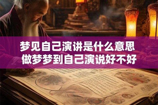 梦见自己演讲是什么意思 做梦梦到自己演说好不好