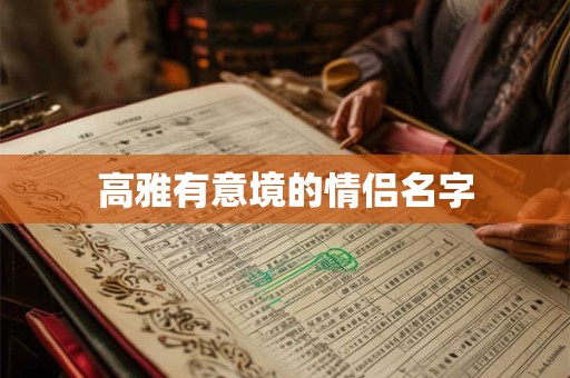 高雅有意境的情侣名字 高雅有意境的情侣名字