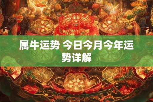 属牛运势 今日今月今年运势详解 属牛运势 今日今月今年运势详解
