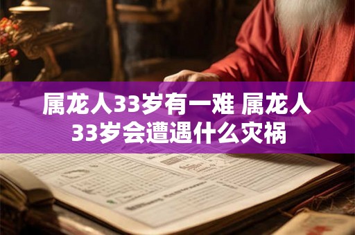 属龙人33岁有一难 属龙人33岁会遭遇什么灾祸 属龙人33岁有一难 属龙人33岁会遭遇什么灾祸