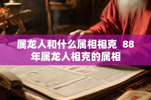 属龙人和什么属相相克  88年属龙人相克的属相