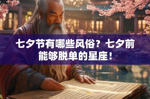七夕节有哪些风俗?七夕前能够脱单的星座! 七夕节有哪些风俗?七夕前能够脱单的星座!