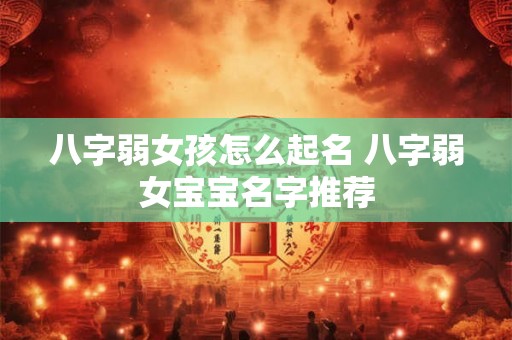 八字弱女孩怎么起名 八字弱女宝宝名字推荐