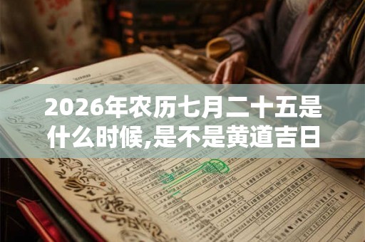 2026年农历七月二十五是什么时候,是不是黄道吉日？
