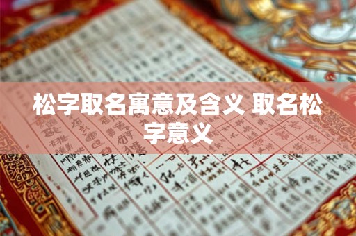 松字取名寓意及含义 取名松字意义