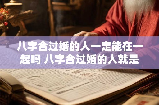 八字合过婚的人一定能在一起吗 八字合过婚的人就是正缘吗