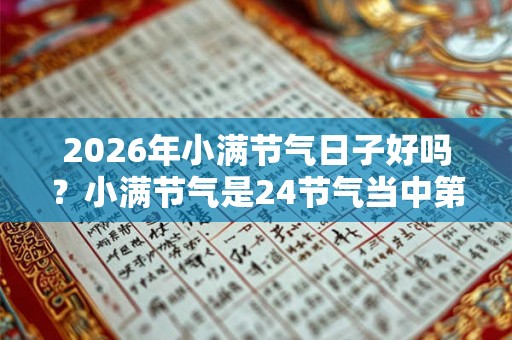 2026年小满节气日子好吗？小满节气是24节气当中第几个？