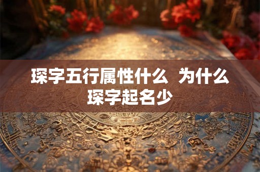 琛字五行属性什么  为什么琛字起名少