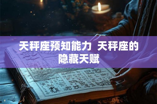 天秤座预知能力 天秤座的隐藏天赋 天秤座预知能力 天秤座的隐藏天赋