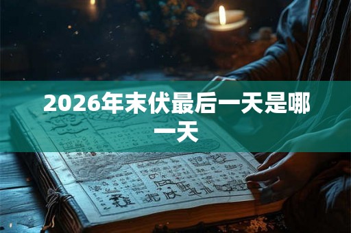2026年末伏最后一天是哪一天