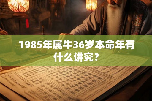 1985年属牛36岁本命年有什么讲究？