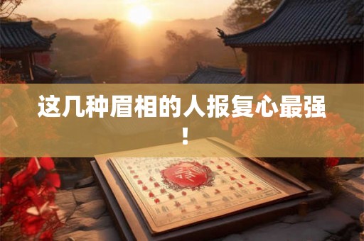 这几种眉相的人报复心最强！