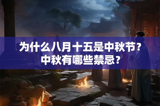 为什么八月十五是中秋节?中秋有哪些禁忌? 为什么八月十五是中秋节?中秋有哪些禁忌?
