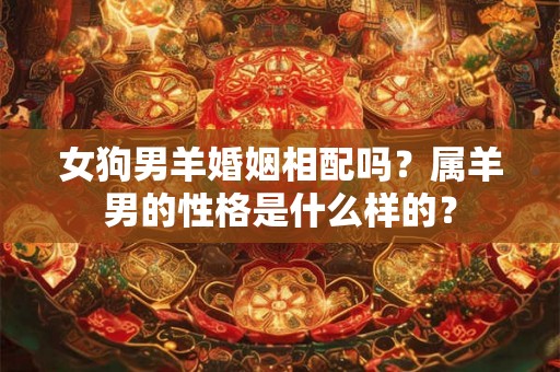 女狗男羊婚姻相配吗？属羊男的性格是什么样的？