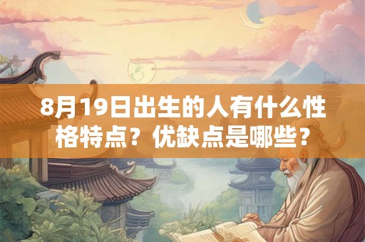 8月19日出生的人有什么性格特点？优缺点是哪些？