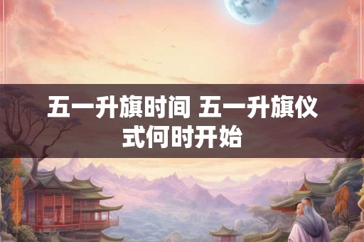 五一升旗时间 五一升旗仪式何时开始