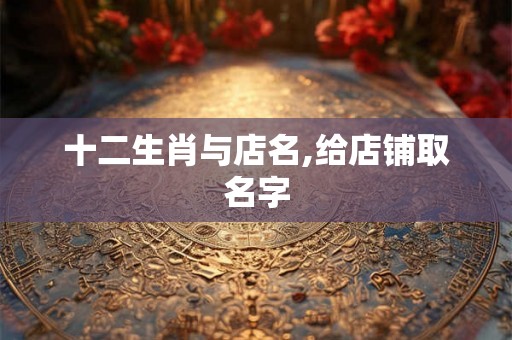 十二生肖与店名,给店铺取名字