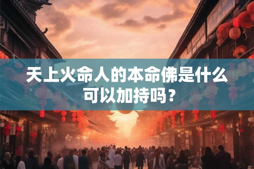 天上火命人的本命佛是什么 可以加持吗？