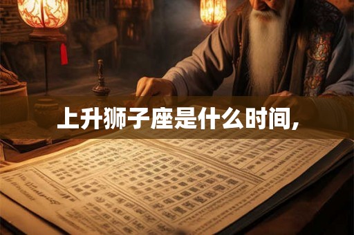 上升狮子座是什么时间,