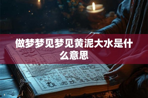 做梦梦见梦见黄泥大水是什么意思