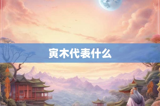寅木代表什么