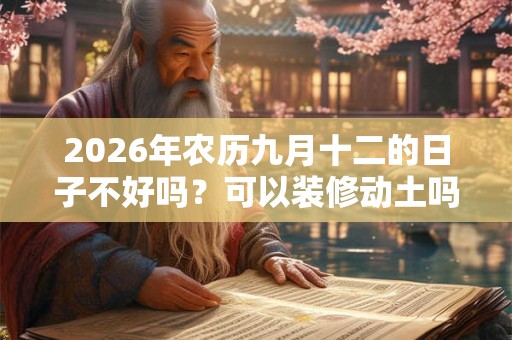 2026年农历九月十二的日子不好吗？可以装修动土吗？