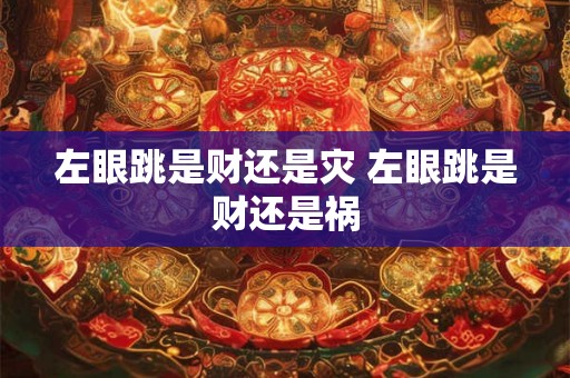 左眼跳是财还是灾 左眼跳是财还是祸