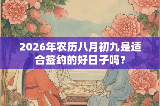2026年农历八月初九是适合签约的好日子吗? 2026年农历八月初九是适合签约的好日子吗?