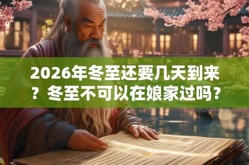 2026年冬至还要几天到来？冬至不可以在娘家过吗？