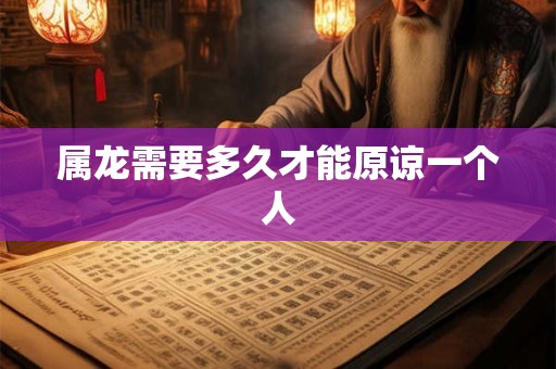 属龙需要多久才能原谅一个人