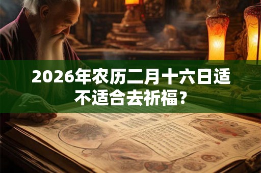 2026年农历二月十六日适不适合去祈福？