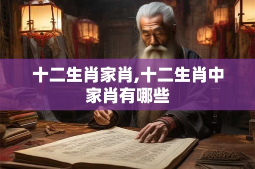 十二生肖家肖,十二生肖中家肖有哪些