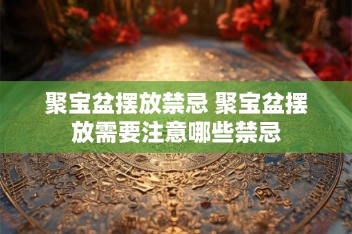 聚宝盆摆放禁忌 聚宝盆摆放需要注意哪些禁忌