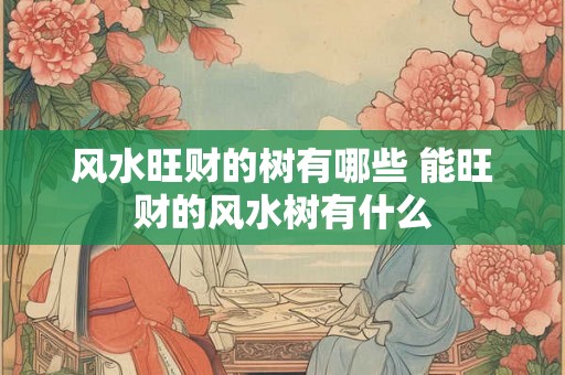 风水旺财的树有哪些 能旺财的风水树有什么