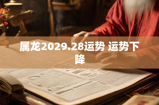 属龙2029.28运势 运势下降 属龙2029.28运势 运势下降