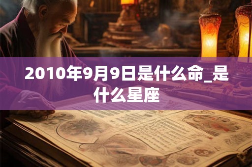 2010年9月9日是什么命_是什么星座 2010年9月9日是什么命_是什么星座