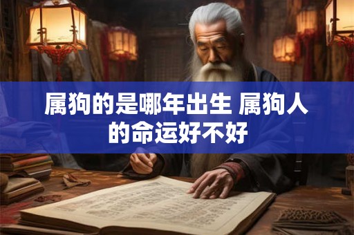 属狗的是哪年出生 属狗人的命运好不好