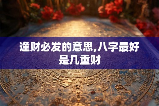 逢财必发的意思,八字最好是几重财