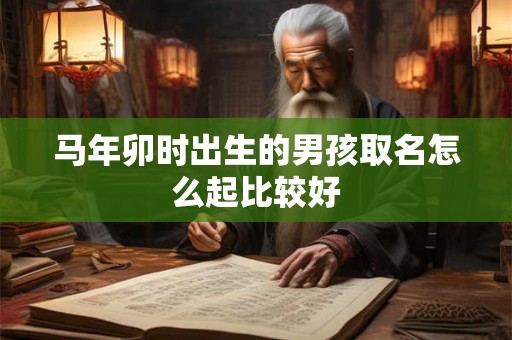 马年卯时出生的男孩取名怎么起比较好