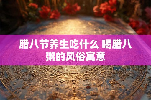 腊八节养生吃什么 喝腊八粥的风俗寓意