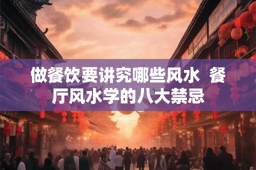 做餐饮要讲究哪些风水  餐厅风水学的八大禁忌