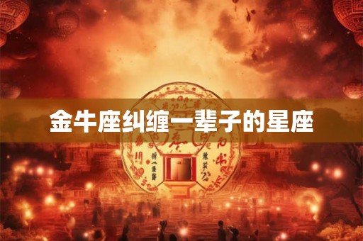 金牛座纠缠一辈子的星座