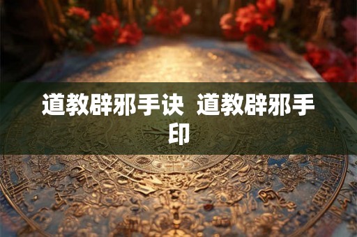 道教辟邪手诀  道教辟邪手印