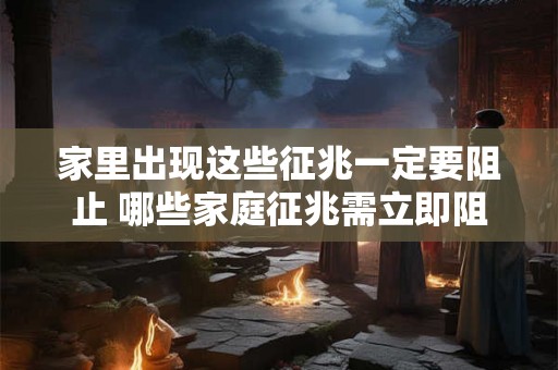 家里出现这些征兆一定要阻止 哪些家庭征兆需立即阻止
